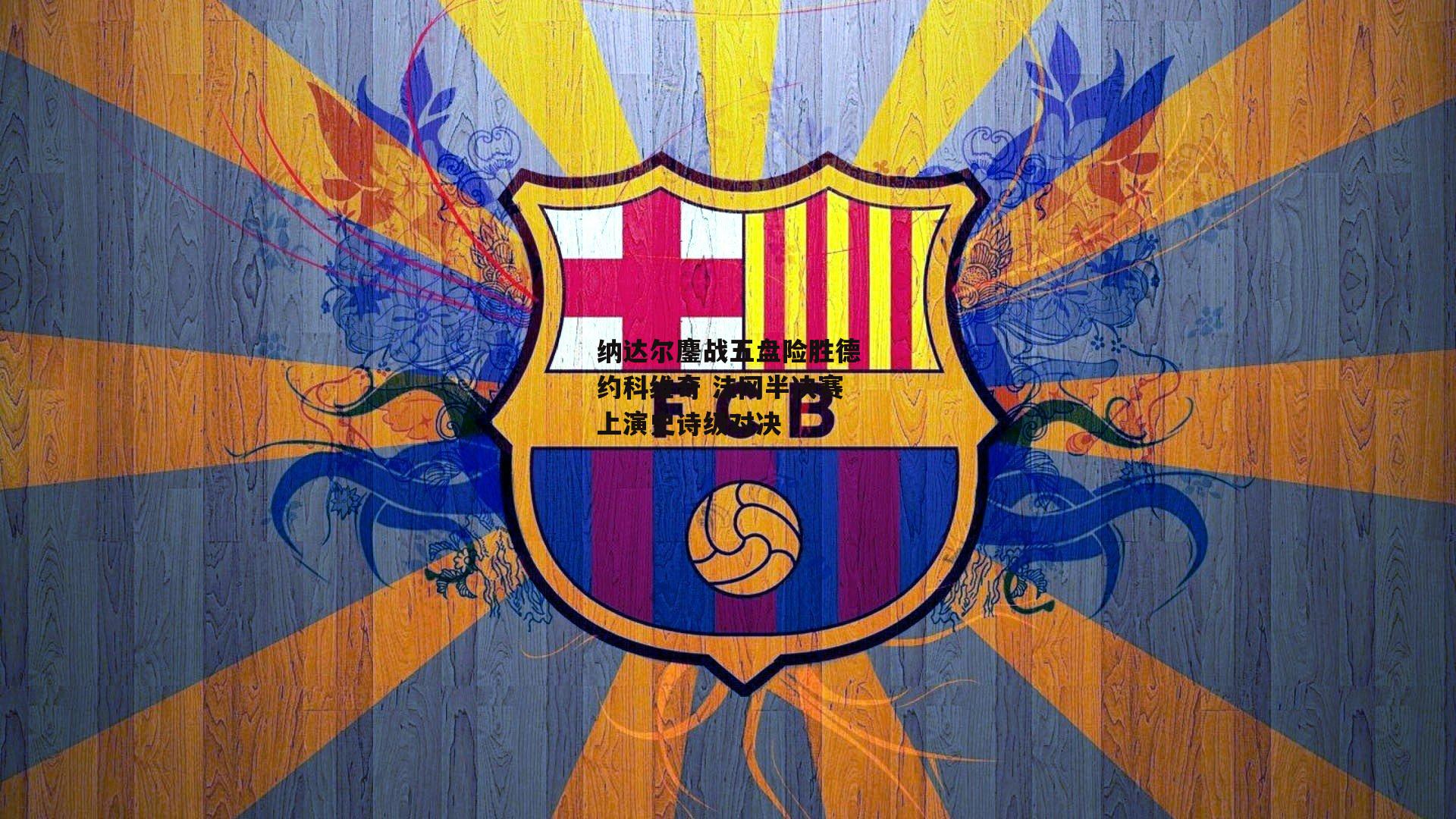 纳达尔鏖战五盘险胜德约科维奇 法网半决赛上演史诗级对决