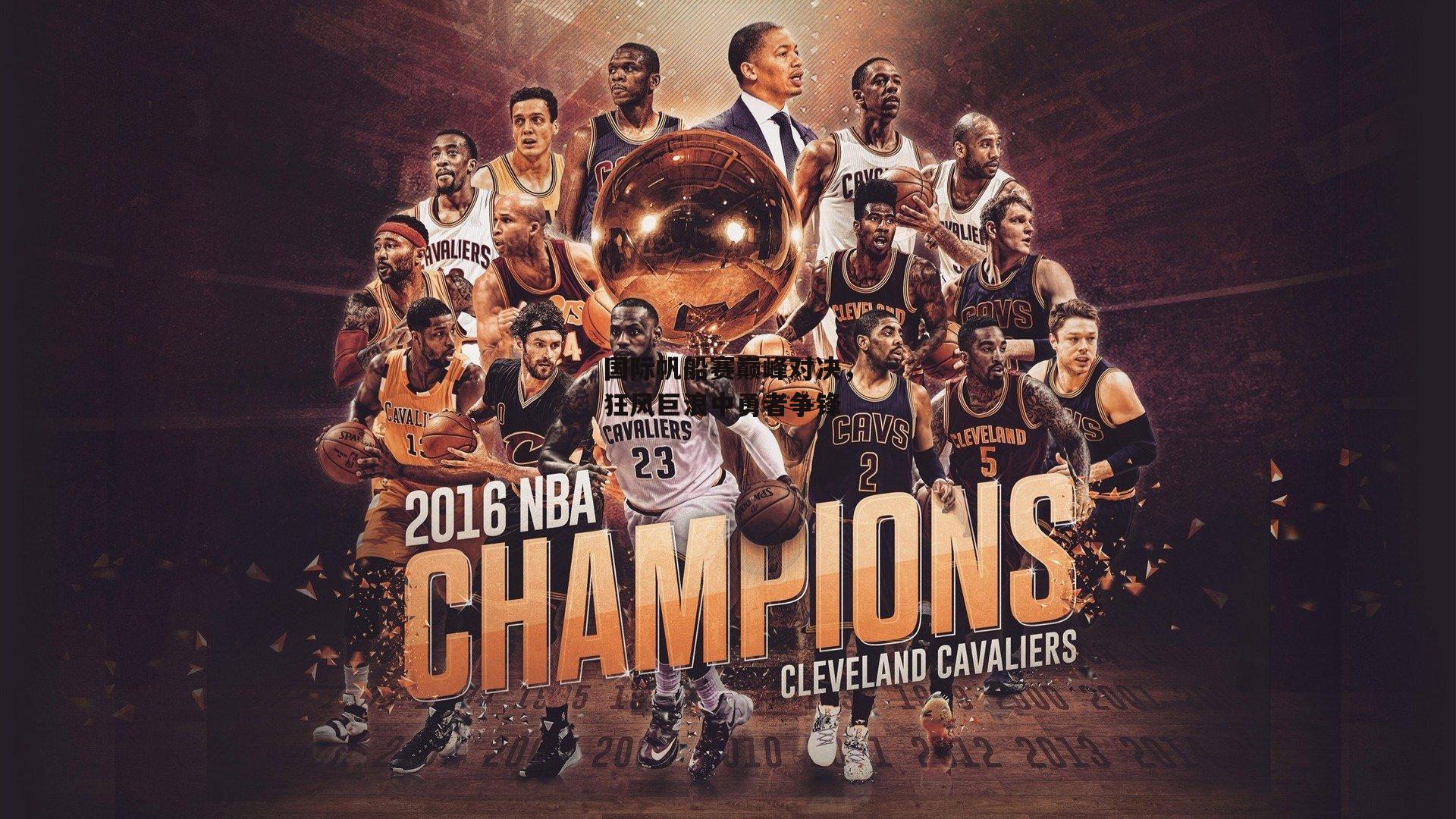 国际帆船赛巅峰对决，狂风巨浪中勇者争锋