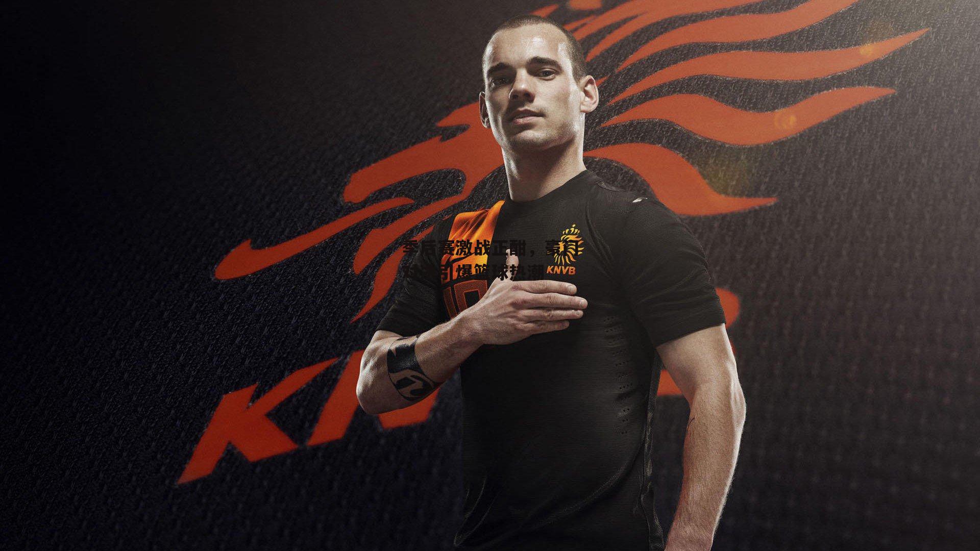 季后赛激战正酣，豪门对决引爆篮球热潮