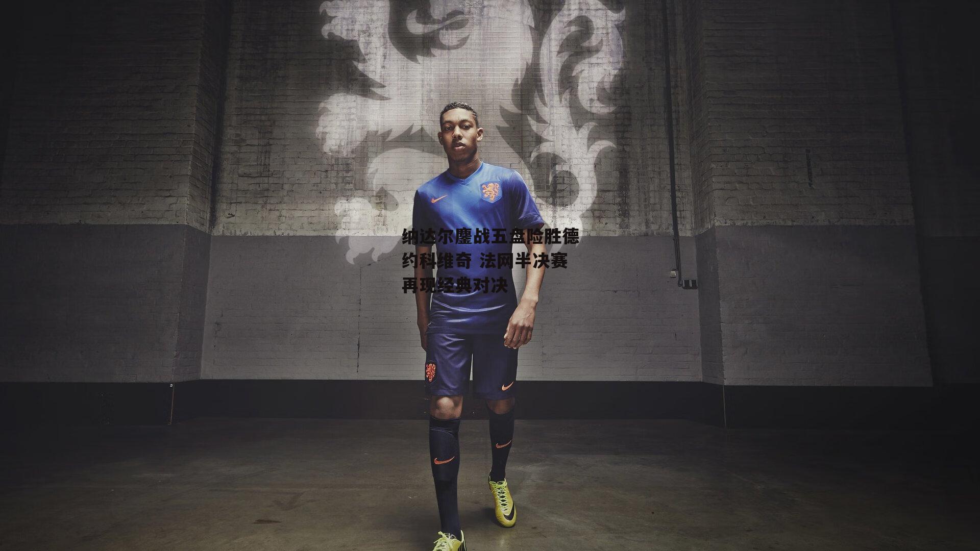 纳达尔鏖战五盘险胜德约科维奇 法网半决赛再现经典对决