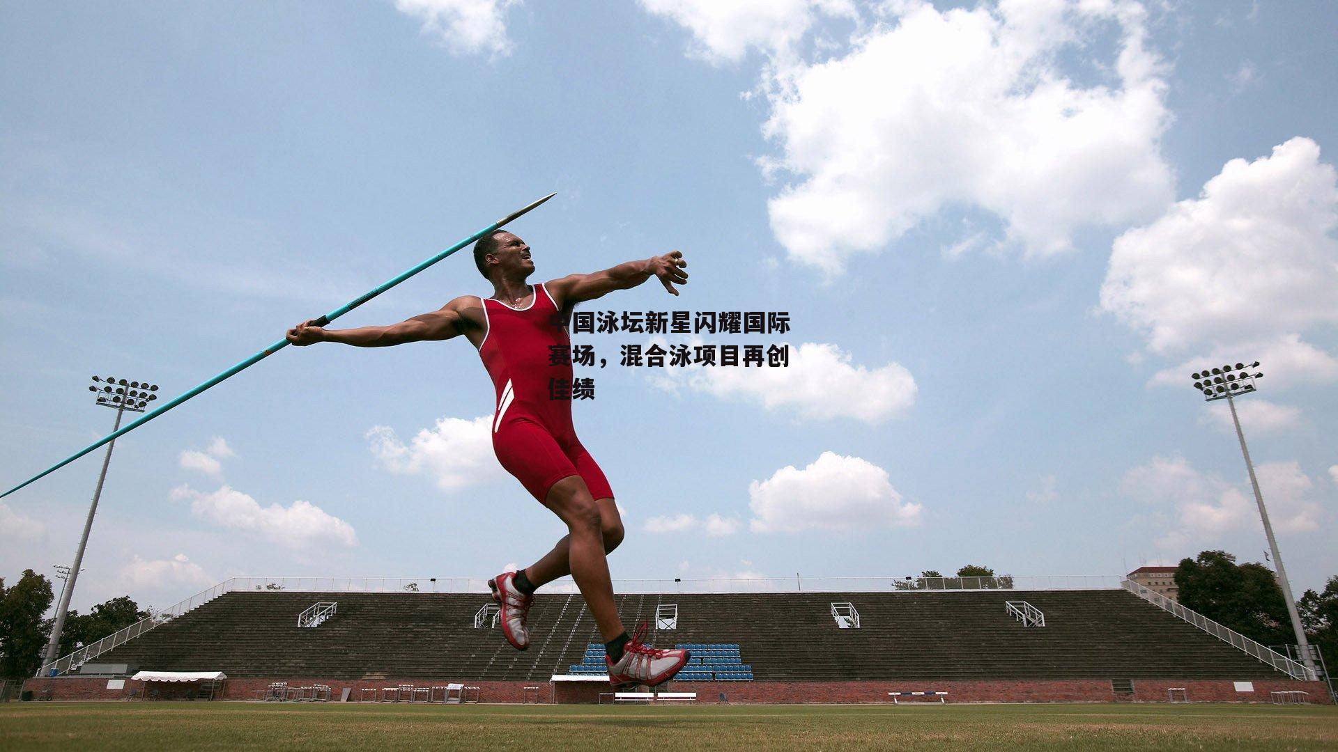 中国泳坛新星闪耀国际赛场，混合泳项目再创佳绩