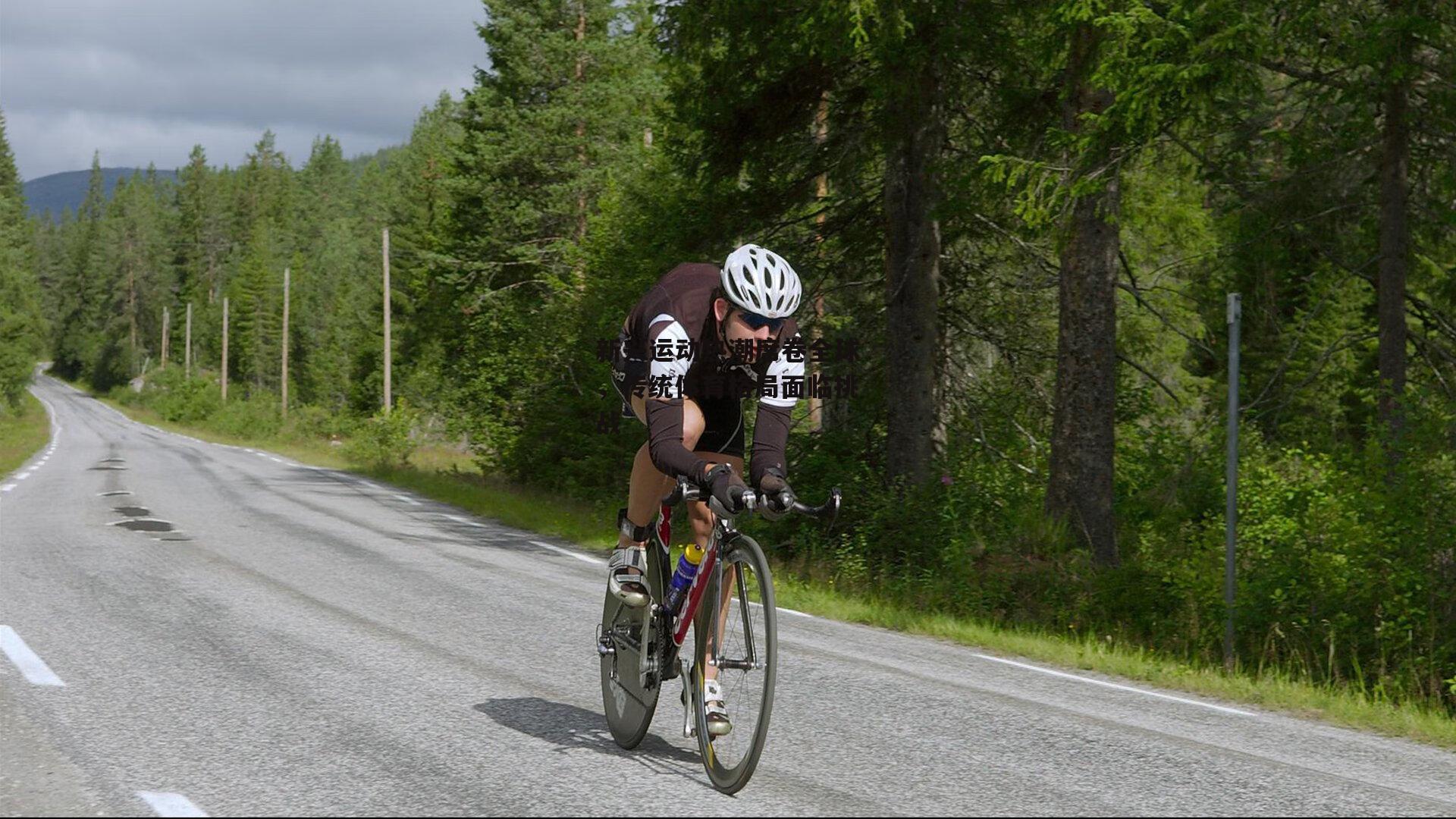 新兴运动热潮席卷全球，传统体育格局面临挑战