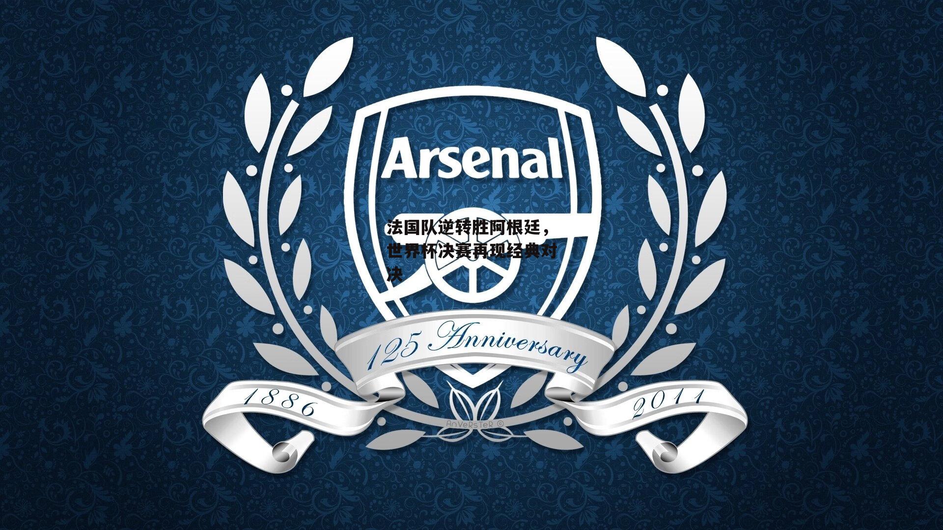 法国队逆转胜阿根廷，世界杯决赛再现经典对决